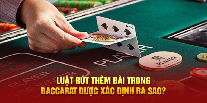 Luật rút thêm bài trong Baccarat được xác định ra sao?