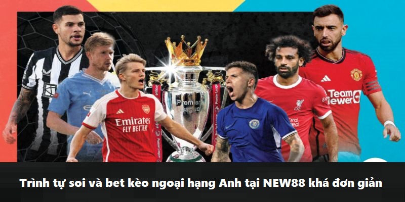 Trình tự soi và bet kèo ngoại hạng Anh tại NEW88 khá đơn giản